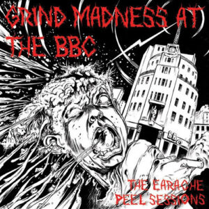 Extreme Noise Terror – Grind Madness At The BBC - The Earache Peel Sessions