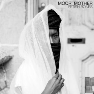 Moor Mother – Fetish Bones