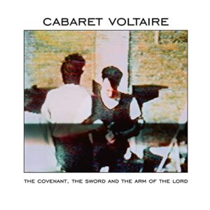 Cabaret Voltaire - The Covenant, The Sword, And The Arm Of The Lord